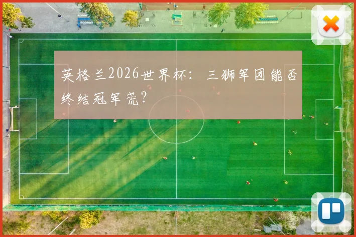 英格兰2026世界杯:三狮军团能否终结冠军荒?