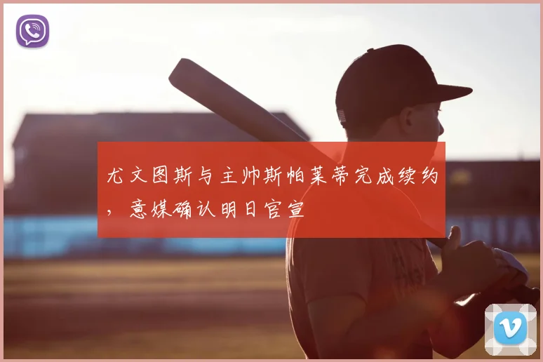 尤文图斯与主帅斯帕莱蒂完成续约,意媒确认明日官宣