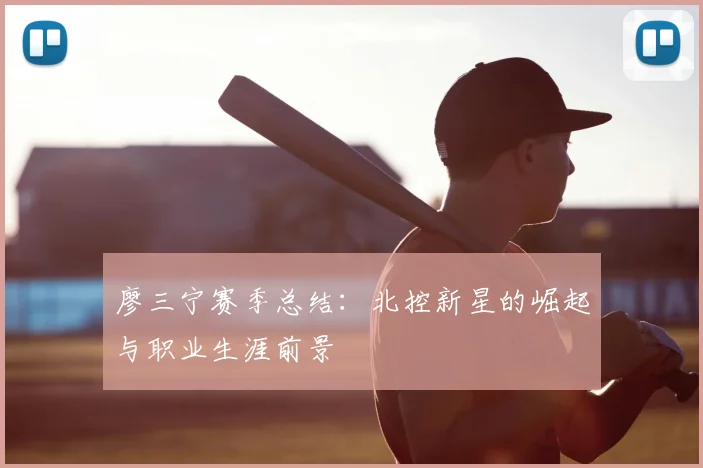 廖三宁赛季总结:北控新星的崛起与职业生涯前景