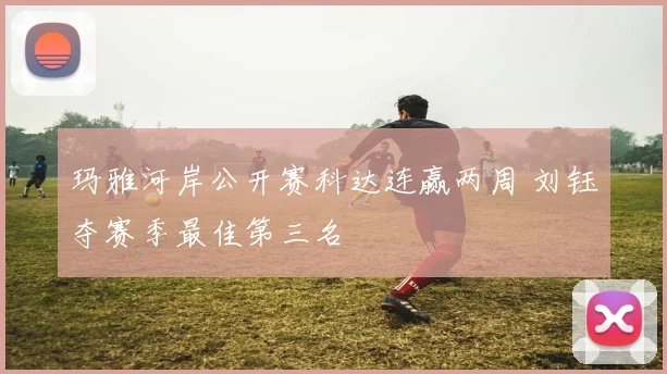 玛雅河岸公开赛科达连赢两周 刘钰夺赛季最佳第三名