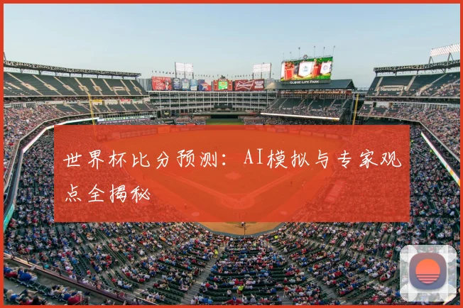 世界杯比分预测:AI模拟与专家观点全揭秘