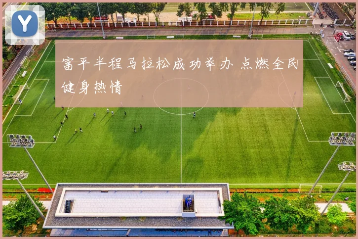 富平半程马拉松成功举办 点燃全民健身热情