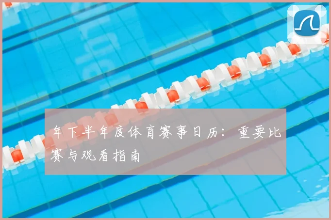 年下半年度体育赛事日历:重要比赛与观看指南