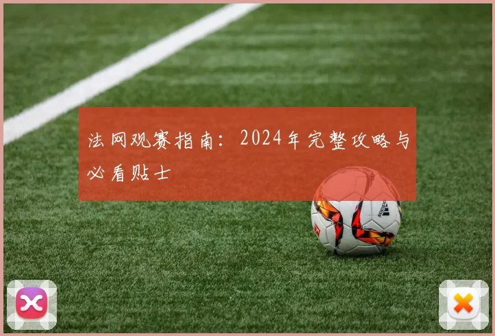 法网观赛指南:2024年完整攻略与必看贴士