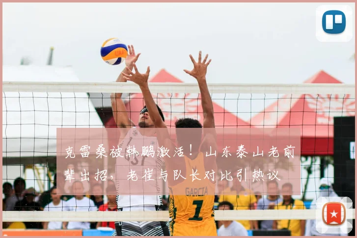 克雷桑被韩鹏激活!山东泰山老前辈出招,老崔与队长对比引热议