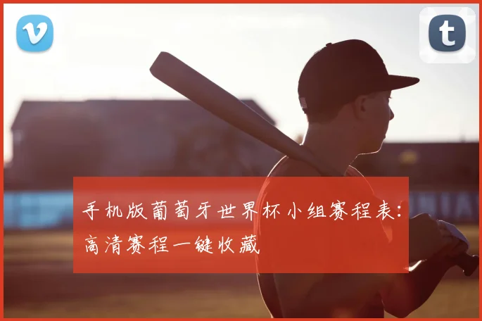 手机版葡萄牙世界杯小组赛程表:高清赛程一键收藏