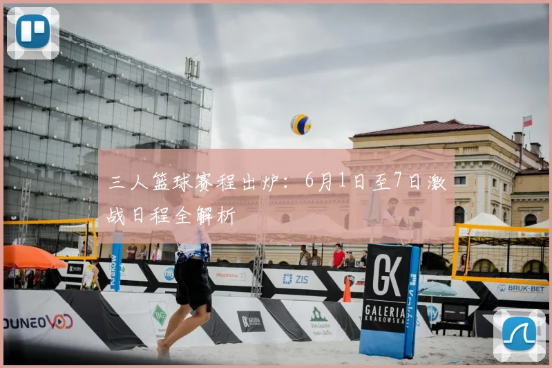 三人篮球赛程出炉:6月1日至7日激战日程全解析