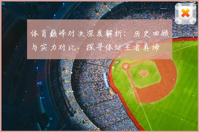 体育巅峰对决深度解析：历史回顾与实力对比，探寻体坛王者真谛