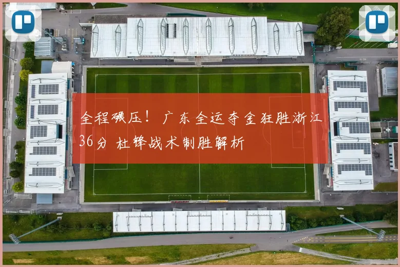 全程碾压!广东全运夺金狂胜浙江36分 杜锋战术制胜解析