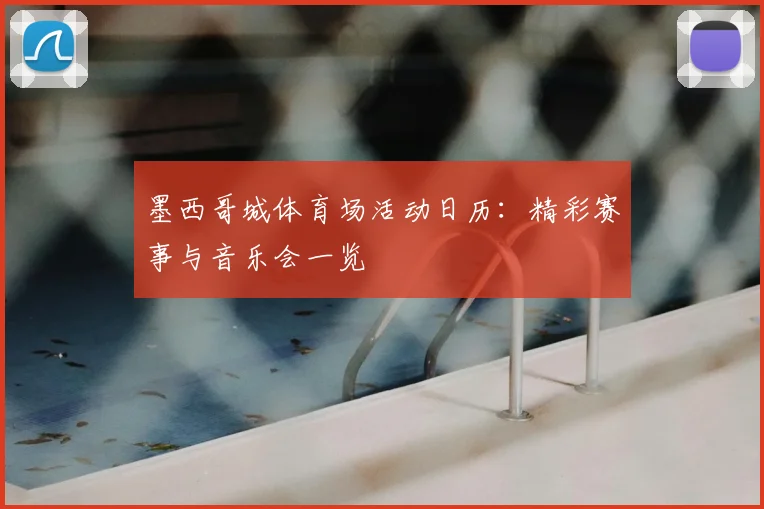 墨西哥城体育场活动日历:精彩赛事与音乐会一览