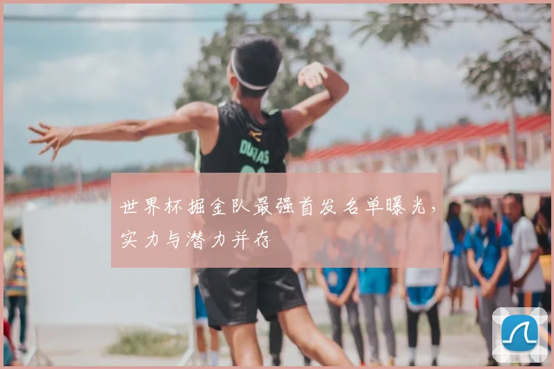 世界杯掘金队最强首发名单曝光,实力与潜力并存