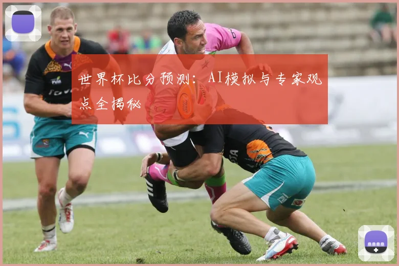 世界杯比分预测:AI模拟与专家观点全揭秘