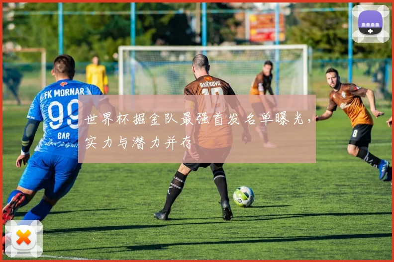 世界杯掘金队最强首发名单曝光,实力与潜力并存