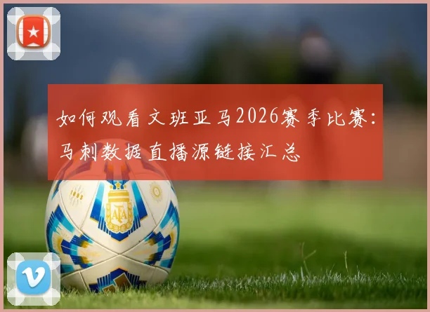 如何观看文班亚马2026赛季比赛:马刺数据直播源链接汇总